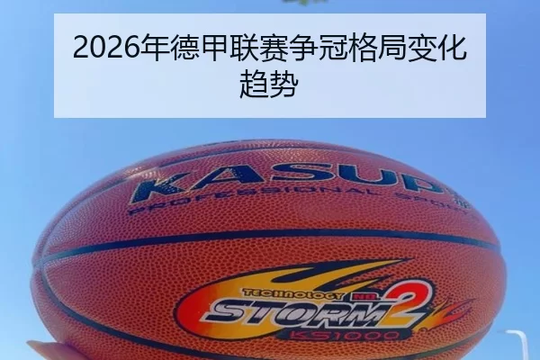 2026年德甲联赛争冠格局变化趋势 - Kaiyun Sports