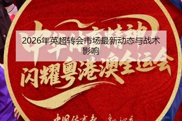 2026年英超转会市场最新动态与战术影响