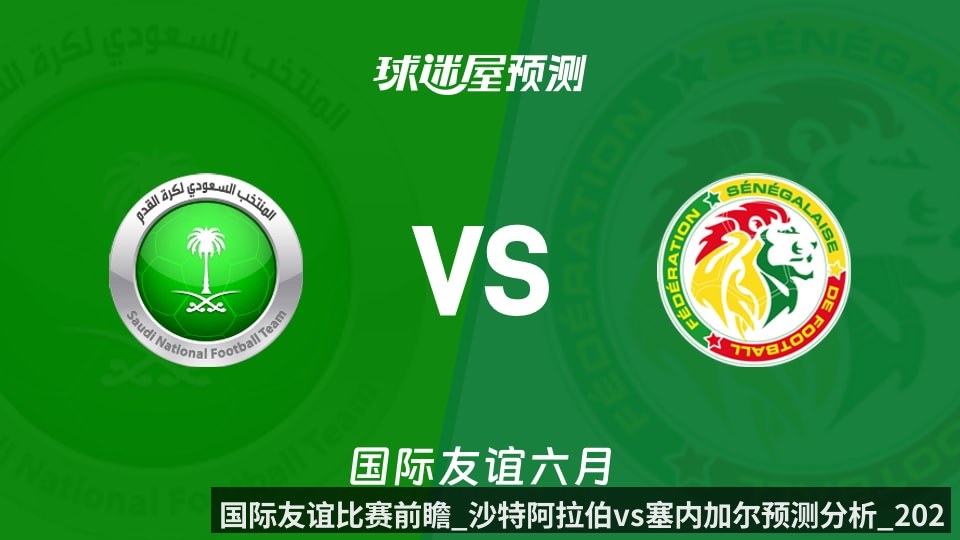 国际友谊比赛前瞻_沙特阿拉伯vs塞内加尔预测分析_2026年06月10日_（Kaiyun Sports）
