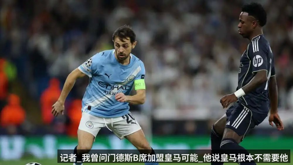 记者_我曾问门德斯B席加盟皇马可能_他说皇马根本不需要他（Kaiyun Sports）