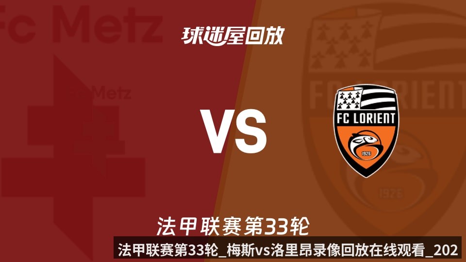 法甲联赛第33轮_梅斯vs洛里昂录像回放在线观看_2026年05月11日_（Kaiyun Sports）